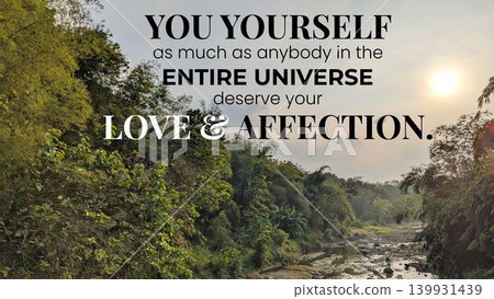 A motivational quote in white and black text against a shallow river and lush forest at sunset. The quote is, "YOU YOURSELF as much as anybody in the ENTIRE UNIVERSE deserve your LOVE AFFECTION." A motivational quote in white and black text against a shallow river and lush forest at sunset. The quote is, "YOU YOURSELF as much as anybody in the ENTIRE UNIVERSE deserve your LOVE AFFECTION." 139931439