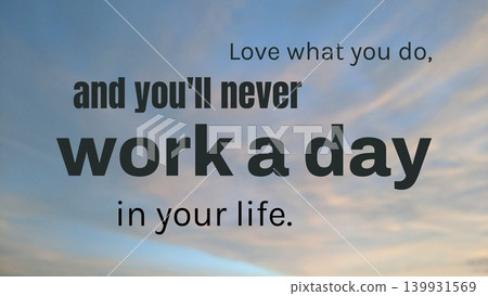 A motivational quote on a sky background. Text reads, "Love what you do, and you'll never work a day in your life." The font is dark gray and varies in size. A motivational quote on a sky background. Text reads, "Love what you do, and you'll never work a day in your life." The font is dark gray and varies in size. 139931569