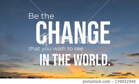 An image with the motivational quote "Be the CHANGE that you wish to see IN THE WORLD" over a sky background at sunrise. The sky is blue and golden with sunlight rays and clouds. An image with the motivational quote "Be the CHANGE that you wish to see IN THE WORLD" over a sky background at sunrise. The sky is blue and golden with sunlight rays and clouds. 139932946