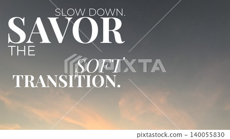A peaceful sunrise sky features the phrase, "SLOW DOWN. SAVOR THE SOFT TRANSITION." This calming image encourages mindfulness appreciating gradual changes in life. A peaceful sunrise sky features the phrase, "SLOW DOWN. SAVOR THE SOFT TRANSITION." This calming image encourages mindfulness appreciating gradual changes in life. 140055830