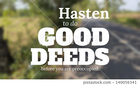 A motivational quote overlay that reads Hasten to do GOOD DEEDS before you are preoccupied in bold white typography, set against a blurry outdoor scene of a rural road and foliage. 140056341