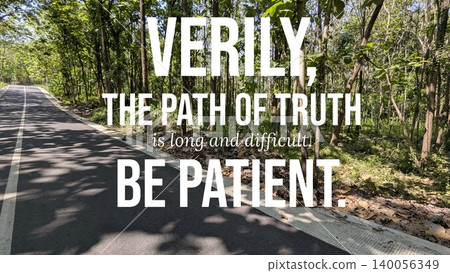 An inspirational quote over a long, winding forest road emphasizes perseverance and patience on the journey of life Verily the path of truth is long and difficult be patient An inspirational quote over a long, winding forest road emphasizes perseverance and patience on the journey of life Verily the path of truth is long and difficult be patient 140056349