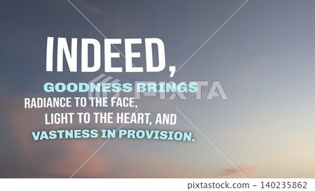 Indeed, goodness brings radiance to the face, light to the heart, vastness in provision. Inspirational religious quote displayed on soft gradient sky background. Minimalist photography features subtle Indeed, goodness brings radiance to the face, light to the heart, vastness in provision. Inspirational religious quote displayed on soft gradient sky background. Minimalist photography features subtle 140235862