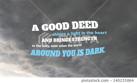 Inspirational typography layout features motivational quote text, a good deed shines a light in the heart brings strength to the body even when the world around you is dark, on dark dramatic storm Inspirational typography layout features motivational quote text, a good deed shines a light in the heart brings strength to the body even when the world around you is dark, on dark dramatic storm 140235864