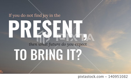 If you do not find joy in the present, what future do you expect to bring it? This motivational quote promotes mindfulness, urges seizing today, emphasizing current happiness. If you do not find joy in the present, what future do you expect to bring it? This motivational quote promotes mindfulness, urges seizing today, emphasizing current happiness. 140951082
