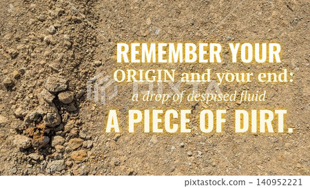 Remember your origin, your end: a drop of despised fluid, a piece of dirt. The quote, set against rough earth, serves as a powerful reminder of human humility, mortality. Remember your origin, your end: a drop of despised fluid, a piece of dirt. The quote, set against rough earth, serves as a powerful reminder of human humility, mortality. 140952221
