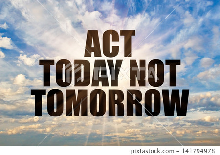 Act Today Not Tomorrow Concept On Bright Blue Sky With Sun Beams Act Today Not Tomorrow Concept On Bright Blue Sky With Sun Beams 141794978