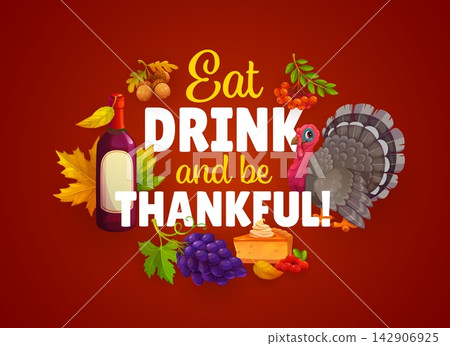 Eat, drink and be thankful for Thanksgiving Day quote and phrase of autumn holiday. Thanksgiving quote with funny turkey and autumn fall harvest of grape and cowberry with apple pie and wine bottle Eat, drink and be thankful for Thanksgiving Day quote and phrase of autumn holiday. Thanksgiving quote with funny turkey and autumn fall harvest of grape and cowberry with apple pie and wine bottle 142906925